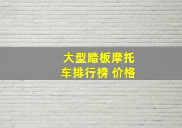 大型踏板摩托车排行榜 价格